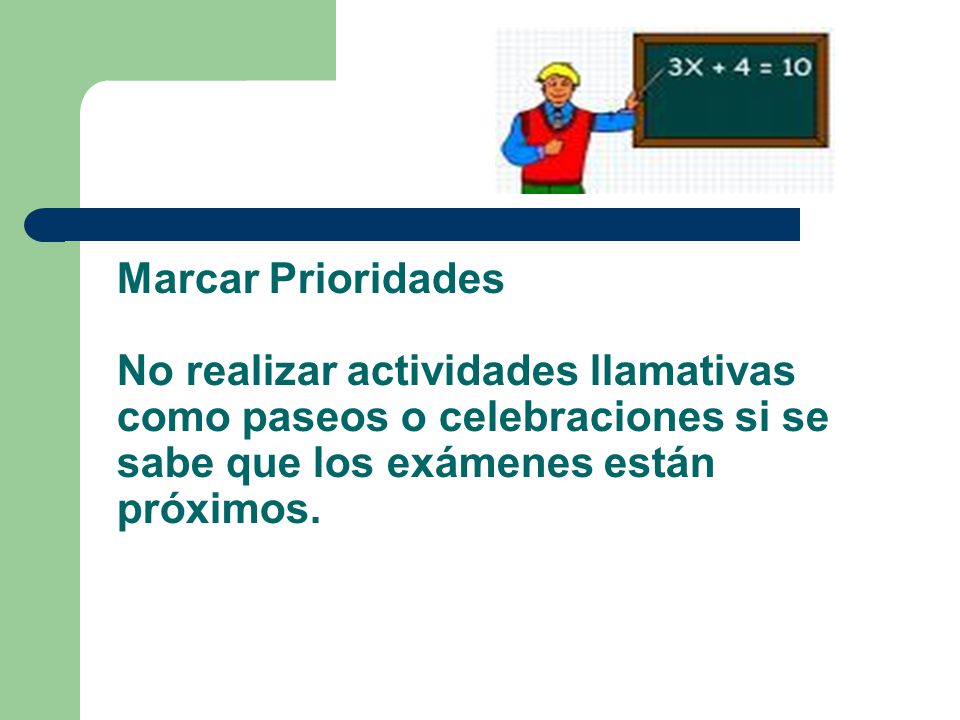 Marcar Prioridades No realizar actividades llamativas como paseos o celebraciones si se sabe que los exámenes están próximos.