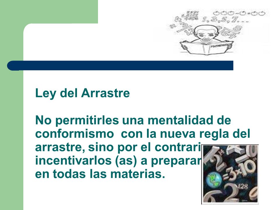 Ley del Arrastre No permitirles una mentalidad de conformismo con la nueva regla del arrastre, sino por el contrario incentivarlos (as) a prepararse bien en todas las materias.