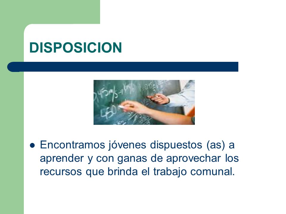 DISPOSICION Encontramos jóvenes dispuestos (as) a aprender y con ganas de aprovechar los recursos que brinda el trabajo comunal.