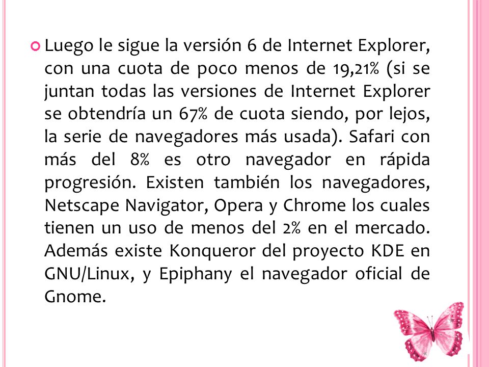 Luego le sigue la versión 6 de Internet Explorer, con una cuota de poco menos de 19,21% (si se juntan todas las versiones de Internet Explorer se obtendría un 67% de cuota siendo, por lejos, la serie de navegadores más usada).