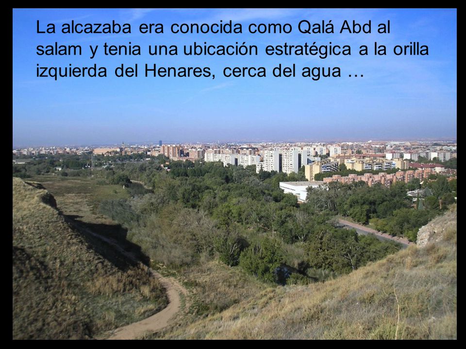 La alcazaba era conocida como Qalá Abd al salam y tenia una ubicación estratégica a la orilla izquierda del Henares, cerca del agua …