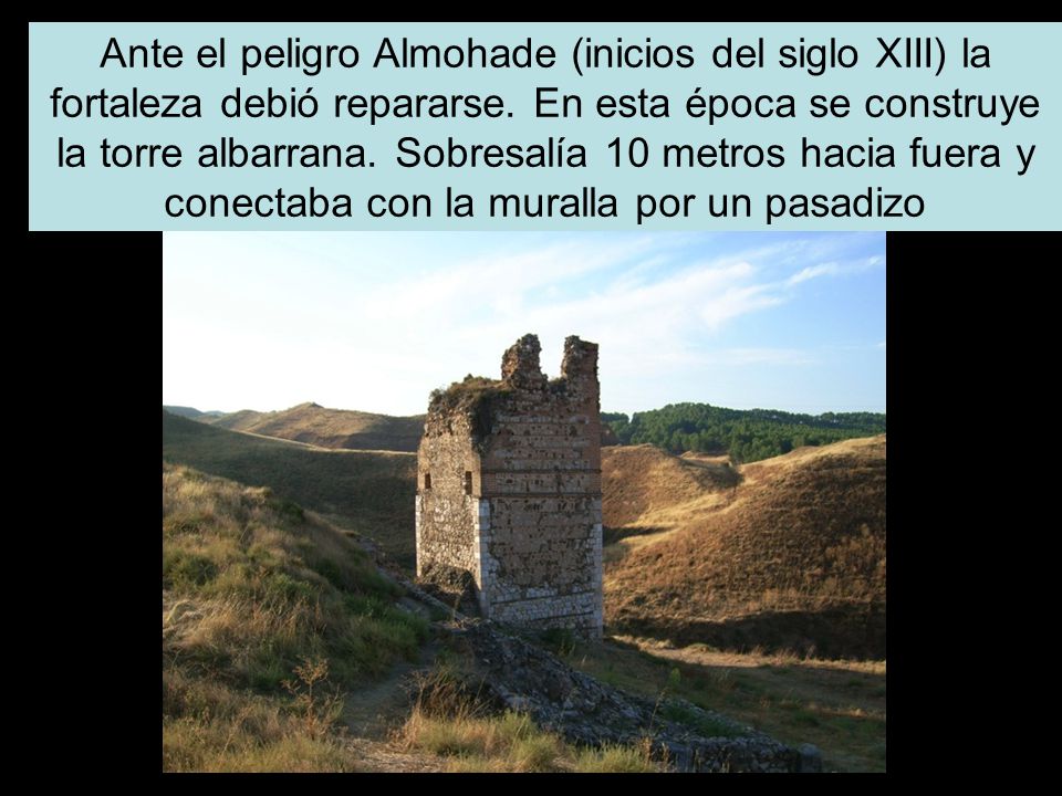 Ante el peligro Almohade (inicios del siglo XIII) la fortaleza debió repararse.