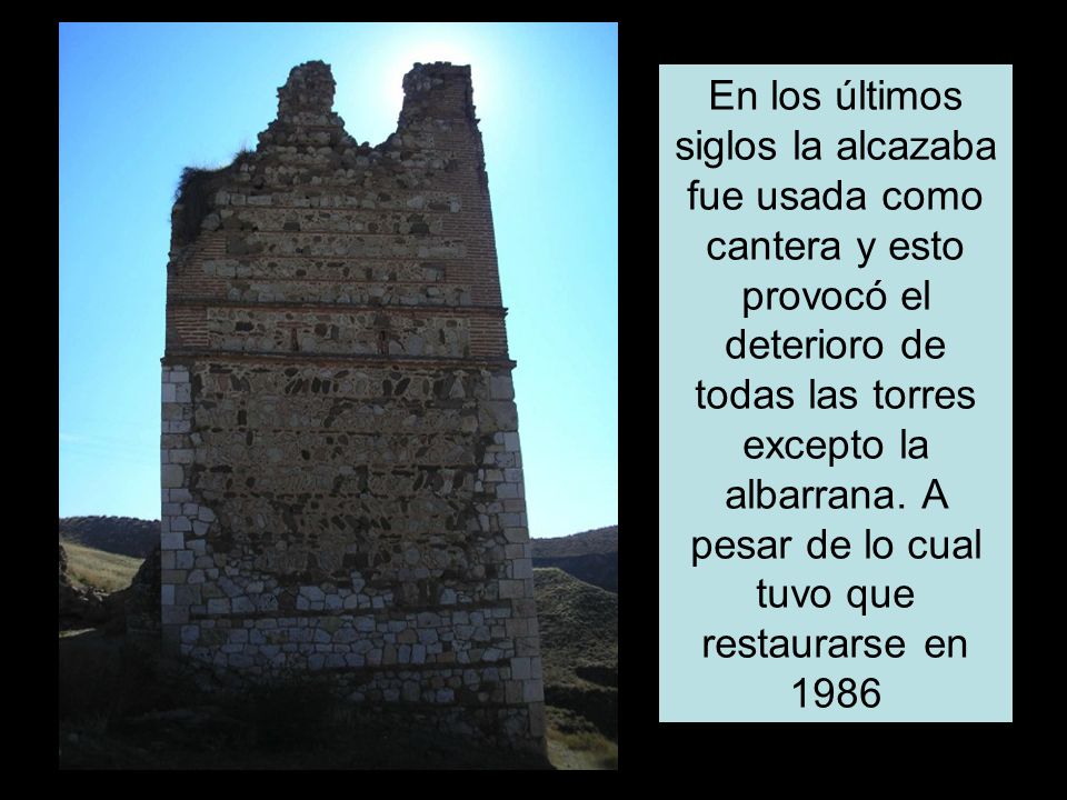En los últimos siglos la alcazaba fue usada como cantera y esto provocó el deterioro de todas las torres excepto la albarrana.