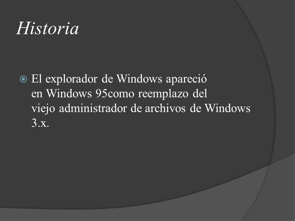 Historia El explorador de Windows apareció en Windows 95como reemplazo del viejo administrador de archivos de Windows 3.x.