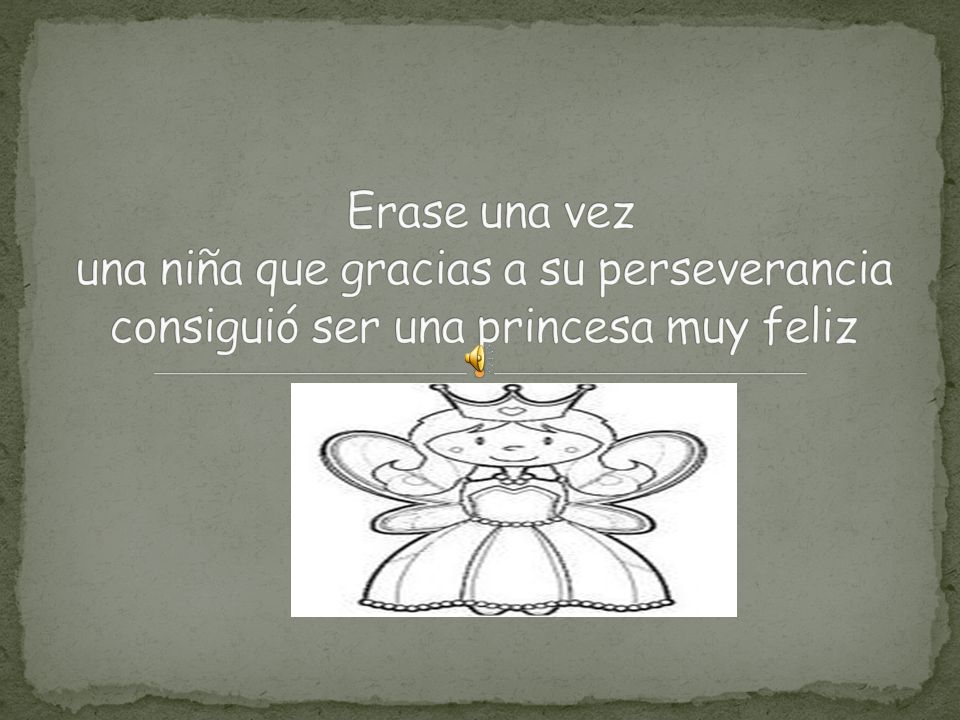 Erase una vez una niña que gracias a su perseverancia consiguió ser una princesa muy feliz