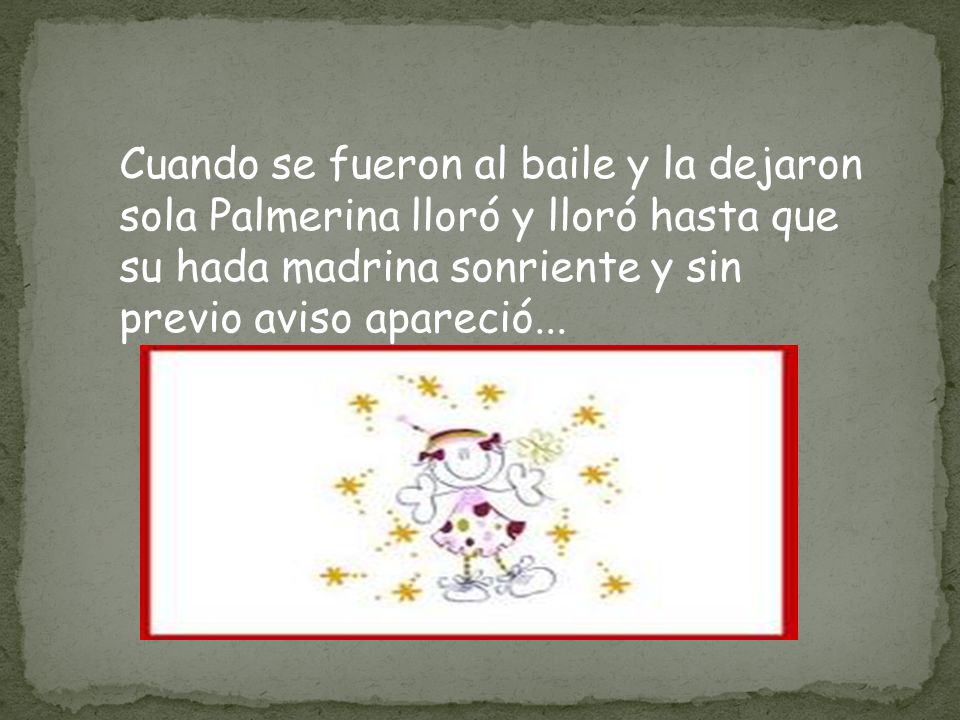 Cuando se fueron al baile y la dejaron sola Palmerina lloró y lloró hasta que su hada madrina sonriente y sin previo aviso apareció...