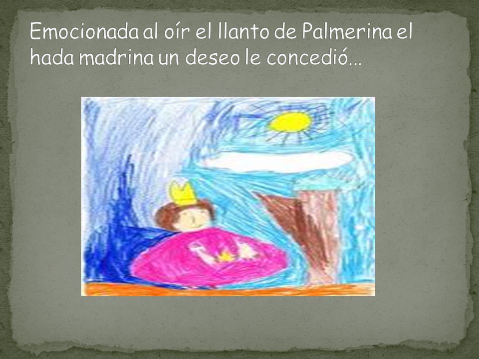 Emocionada al oír el llanto de Palmerina el hada madrina un deseo le concedió...