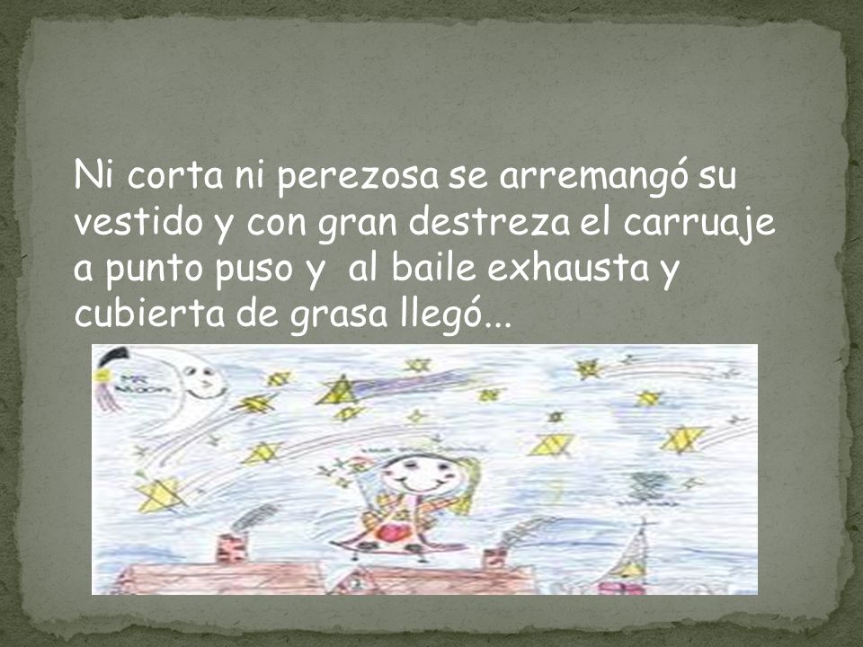 Ni corta ni perezosa se arremangó su vestido y con gran destreza el carruaje a punto puso y al baile exhausta y cubierta de grasa llegó...
