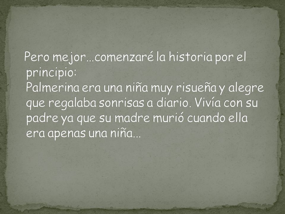 Pero mejor...comenzaré la historia por el principio: Palmerina era una niña muy risueña y alegre que regalaba sonrisas a diario.