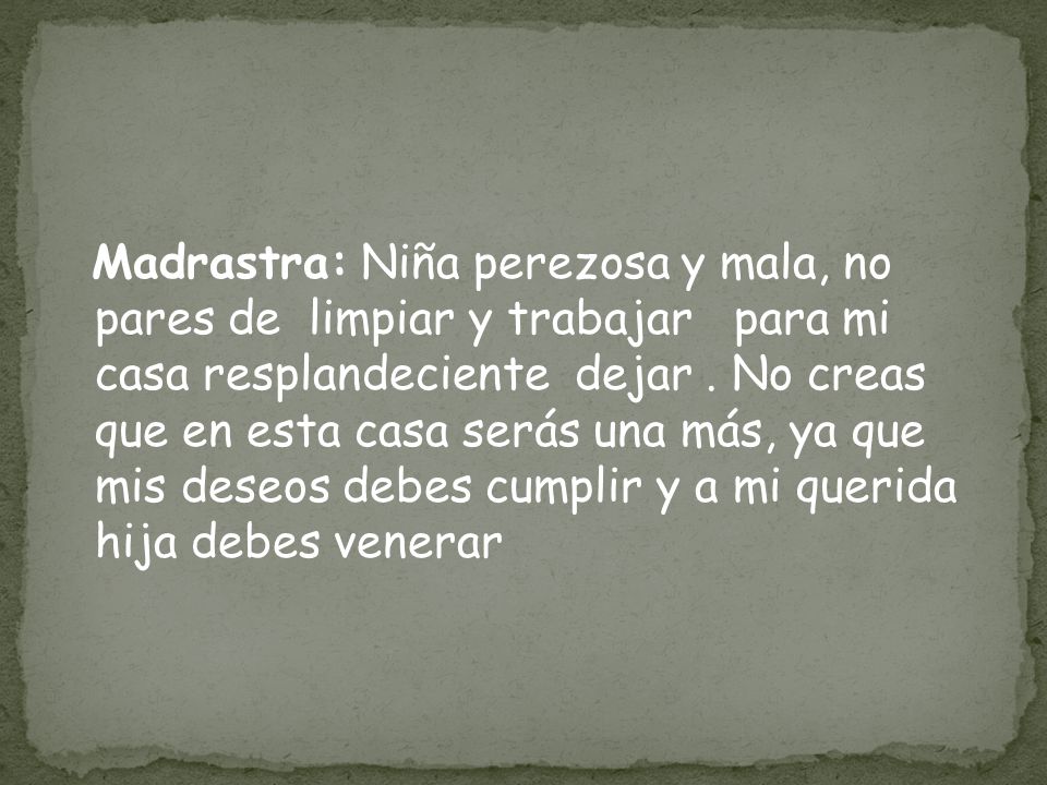 Madrastra: Niña perezosa y mala, no pares de limpiar y trabajar para mi casa resplandeciente dejar .