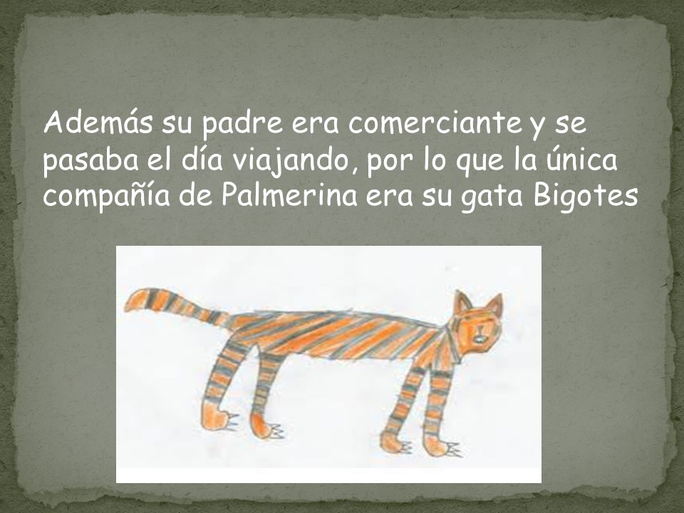 Además su padre era comerciante y se pasaba el día viajando, por lo que la única compañía de Palmerina era su gata Bigotes
