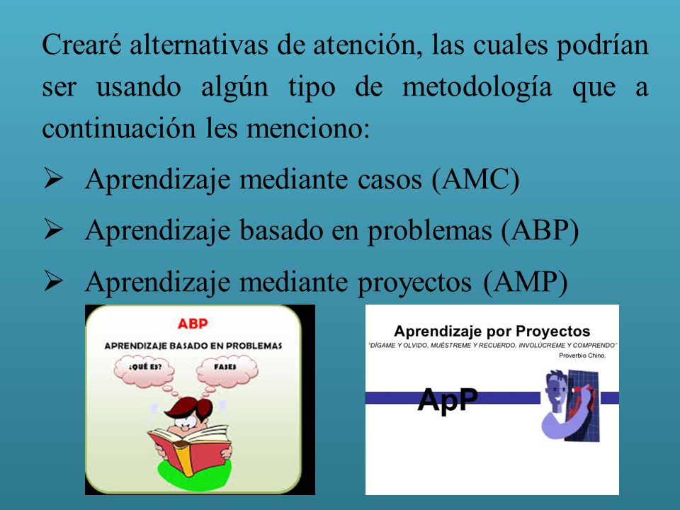 Crearé alternativas de atención, las cuales podrían ser usando algún tipo de metodología que a continuación les menciono: