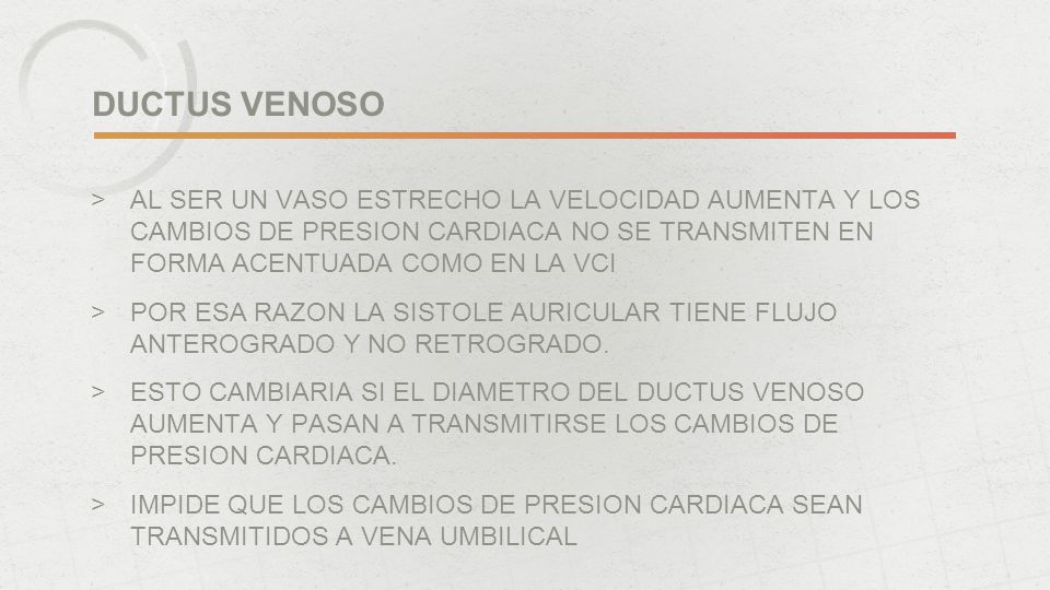DUCTUS VENOSO AL SER UN VASO ESTRECHO LA VELOCIDAD AUMENTA Y LOS CAMBIOS DE PRESION CARDIACA NO SE TRANSMITEN EN FORMA ACENTUADA COMO EN LA VCI.