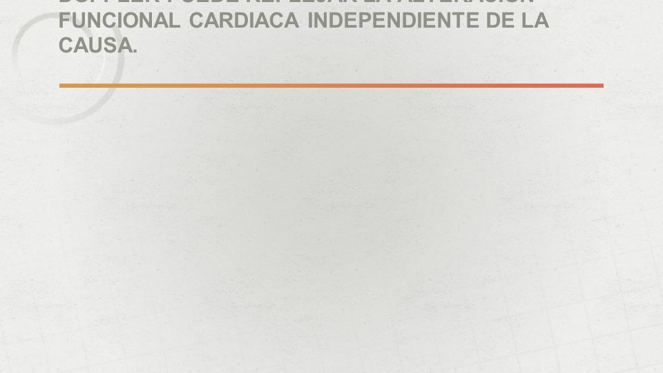 DOPPLER PUEDE REFLEJAR LA ALTERACION FUNCIONAL CARDIACA INDEPENDIENTE DE LA CAUSA.