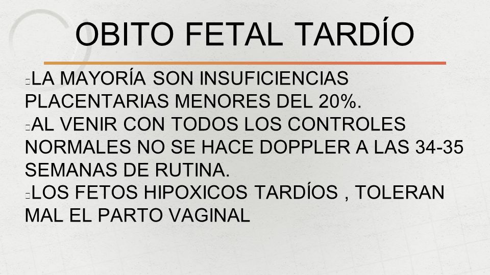 OBITO FETAL TARDÍO LA MAYORÍA SON INSUFICIENCIAS PLACENTARIAS MENORES DEL 20%.