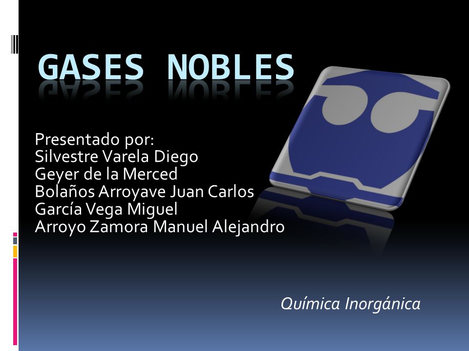 Gases nobles Presentado por: Silvestre Varela Diego Geyer de la Merced