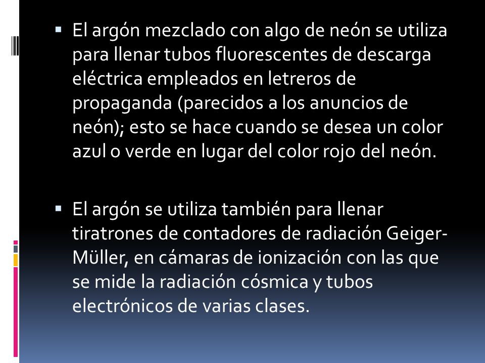 El argón mezclado con algo de neón se utiliza para llenar tubos fluorescentes de descarga eléctrica empleados en letreros de propaganda (parecidos a los anuncios de neón); esto se hace cuando se desea un color azul o verde en lugar del color rojo del neón.