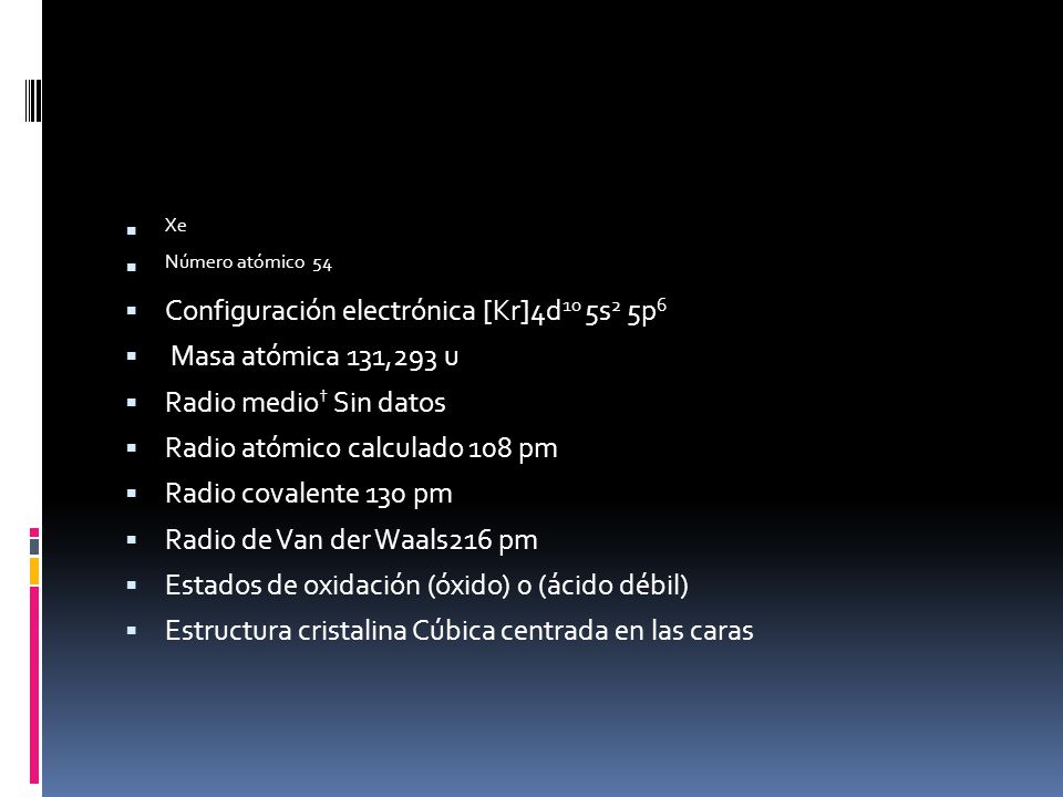 Xe Número atómico 54. Configuración electrónica [Kr]4d10 5s2 5p6. Masa atómica 131,293 u. Radio medio† Sin datos.