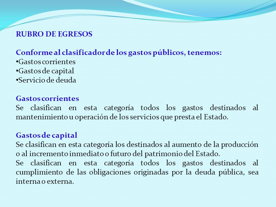 RUBRO DE EGRESOS Conforme al clasificador de los gastos públicos, tenemos: Gastos corrientes. Gastos de capital.
