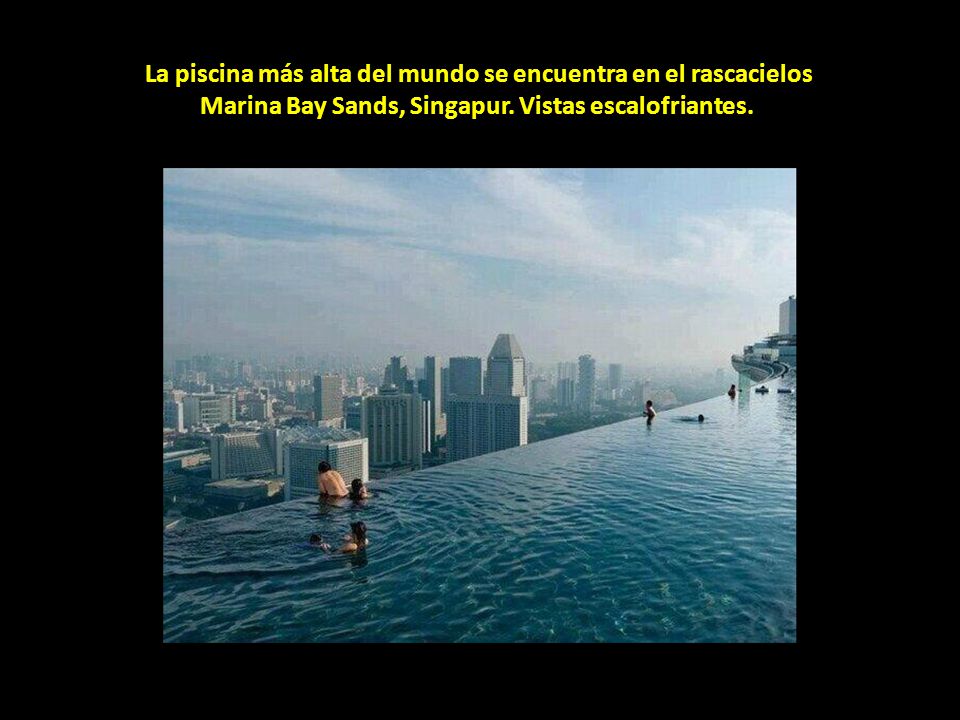 La piscina más alta del mundo se encuentra en el rascacielos Marina Bay Sands, Singapur.