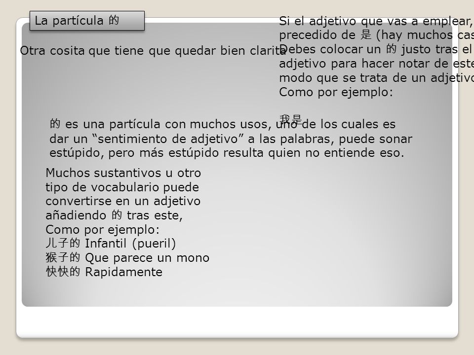 La partícula 的 Si el adjetivo que vas a emplear, va precedido de 是 (hay muchos casos)