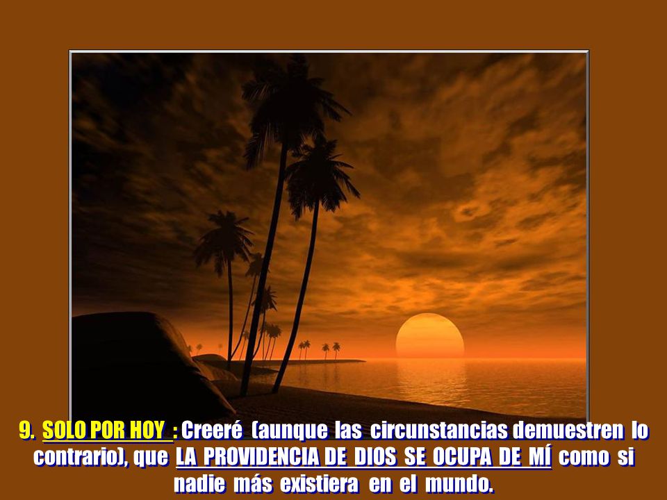 9. SOLO POR HOY : Creeré (aunque las circunstancias demuestren lo contrario), que LA PROVIDENCIA DE DIOS SE OCUPA DE MÍ como si nadie más existiera en el mundo.