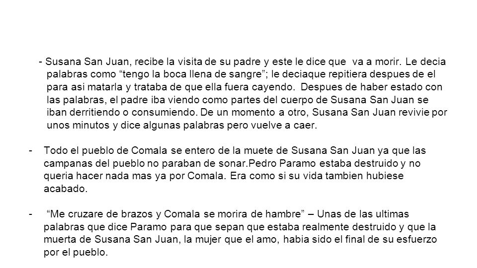 - Susana San Juan, recibe la visita de su padre y este le dice que va a morir. Le decia palabras como tengo la boca llena de sangre ; le deciaque repitiera despues de el para asi matarla y trataba de que ella fuera cayendo. Despues de haber estado con las palabras, el padre iba viendo como partes del cuerpo de Susana San Juan se iban derritiendo o consumiendo. De un momento a otro, Susana San Juan revivie por unos minutos y dice algunas palabras pero vuelve a caer.