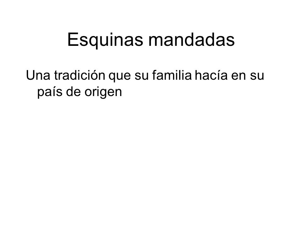 Esquinas mandadas Una tradición que su familia hacía en su país de origen