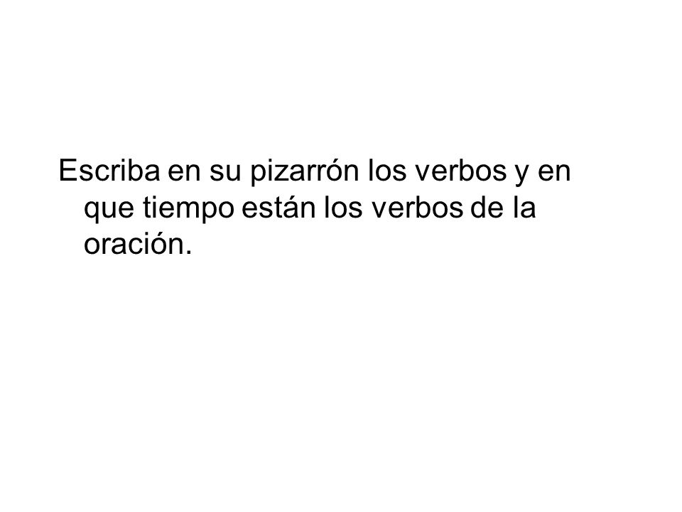 Escriba en su pizarrón los verbos y en que tiempo están los verbos de la oración.