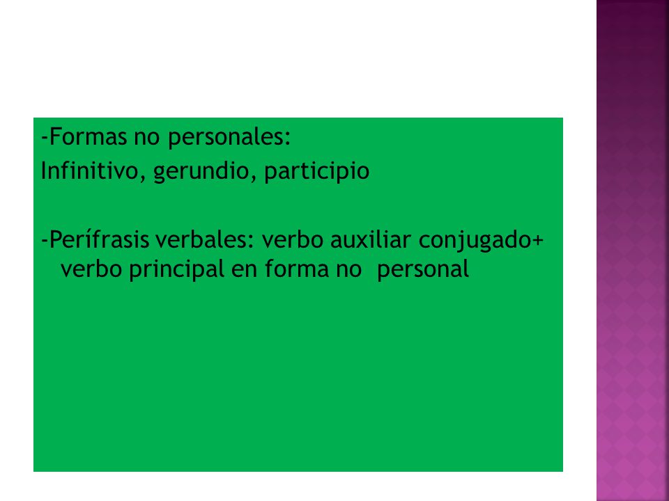 -Formas no personales: Infinitivo, gerundio, participio -Perífrasis verbales: verbo auxiliar conjugado+ verbo principal en forma no personal