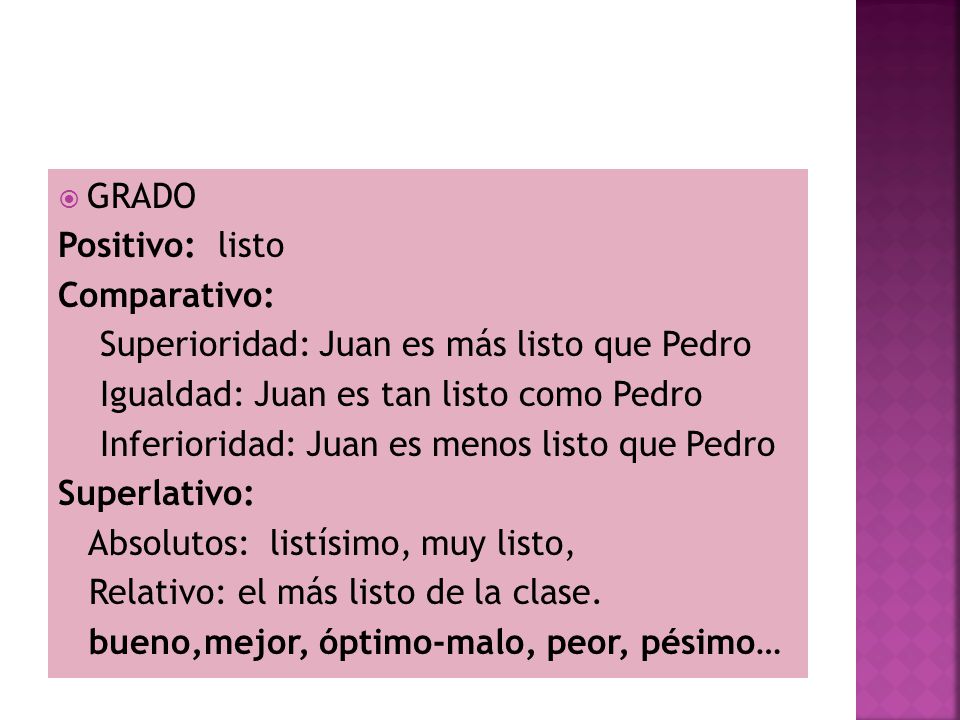 GRADO Positivo: listo. Comparativo: Superioridad: Juan es más listo que Pedro. Igualdad: Juan es tan listo como Pedro.