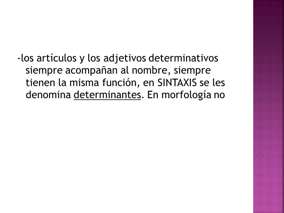 -los artículos y los adjetivos determinativos siempre acompañan al nombre, siempre tienen la misma función, en SINTAXIS se les denomina determinantes.