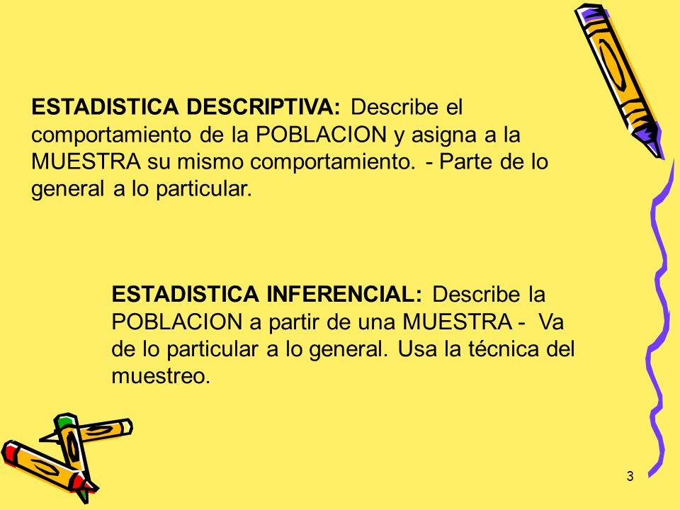 ESTADISTICA DESCRIPTIVA: Describe el comportamiento de la POBLACION y asigna a la MUESTRA su mismo comportamiento. - Parte de lo general a lo particular.