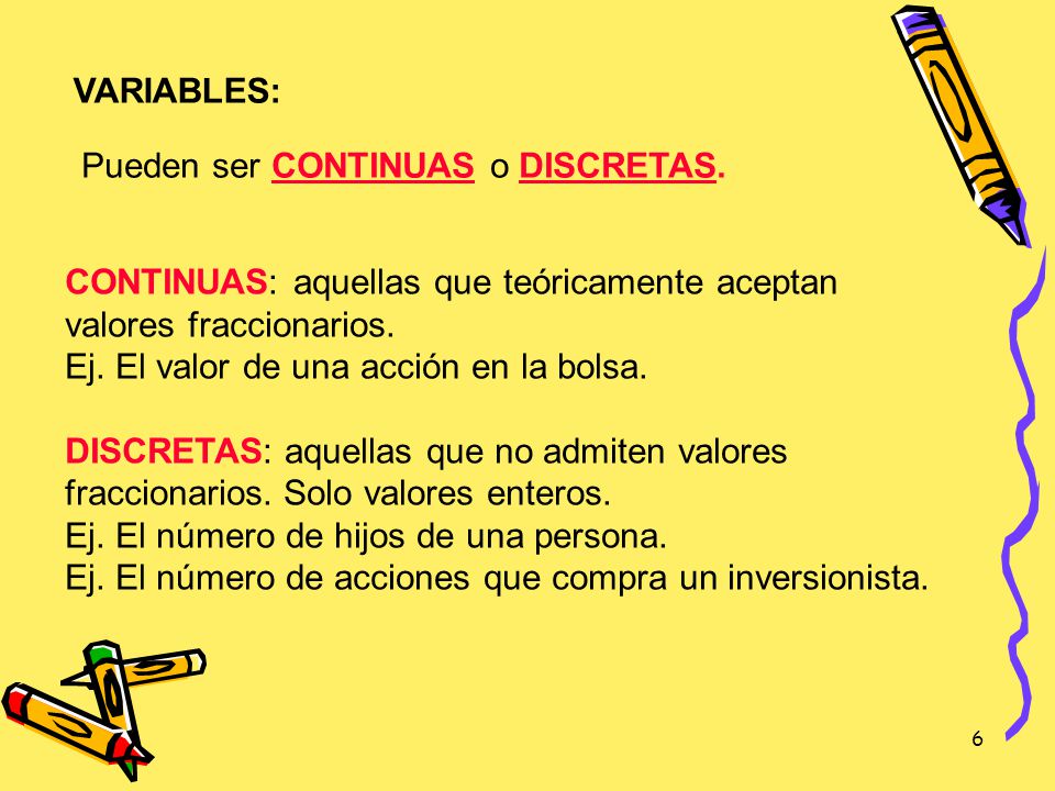 VARIABLES: Pueden ser CONTINUAS o DISCRETAS. CONTINUAS: aquellas que teóricamente aceptan valores fraccionarios.