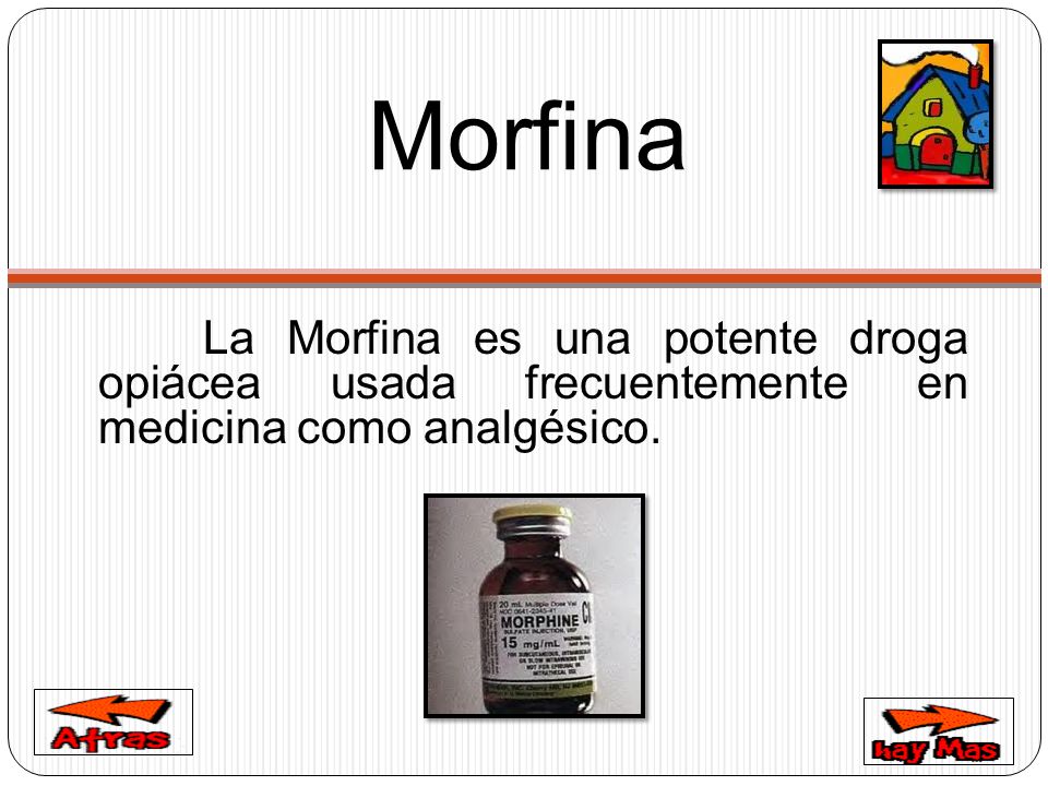 Morfina La Morfina es una potente droga opiácea usada frecuentemente en medicina como analgésico.