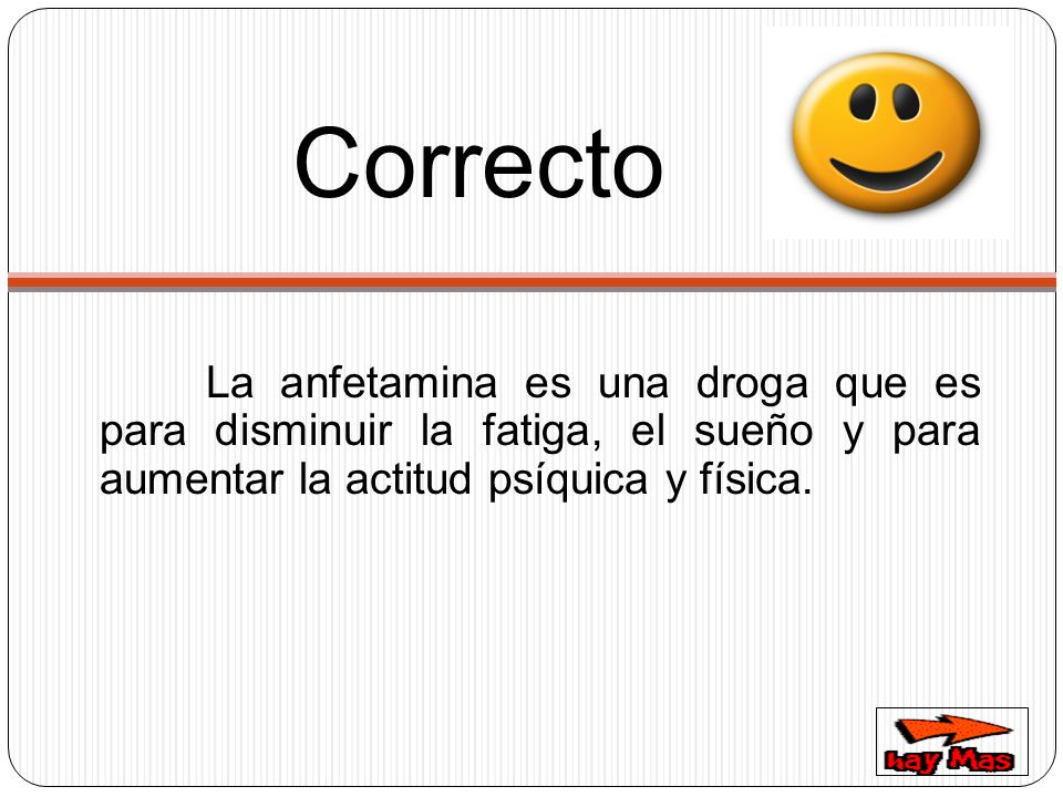 Correcto La anfetamina es una droga que es para disminuir la fatiga, el sueño y para aumentar la actitud psíquica y física.