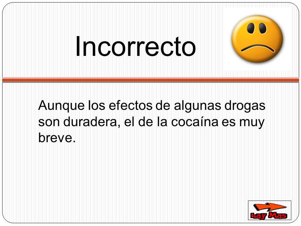 Incorrecto Aunque los efectos de algunas drogas son duradera, el de la cocaína es muy breve.