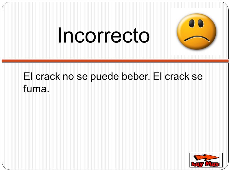 Incorrecto El crack no se puede beber. El crack se fuma.