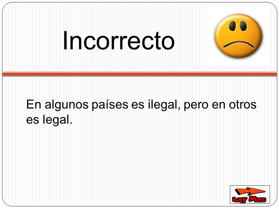 Incorrecto En algunos países es ilegal, pero en otros es legal.