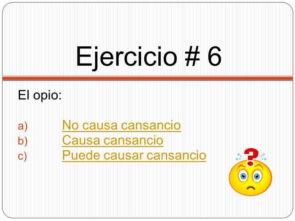 Ejercicio # 6 El opio: No causa cansancio Causa cansancio