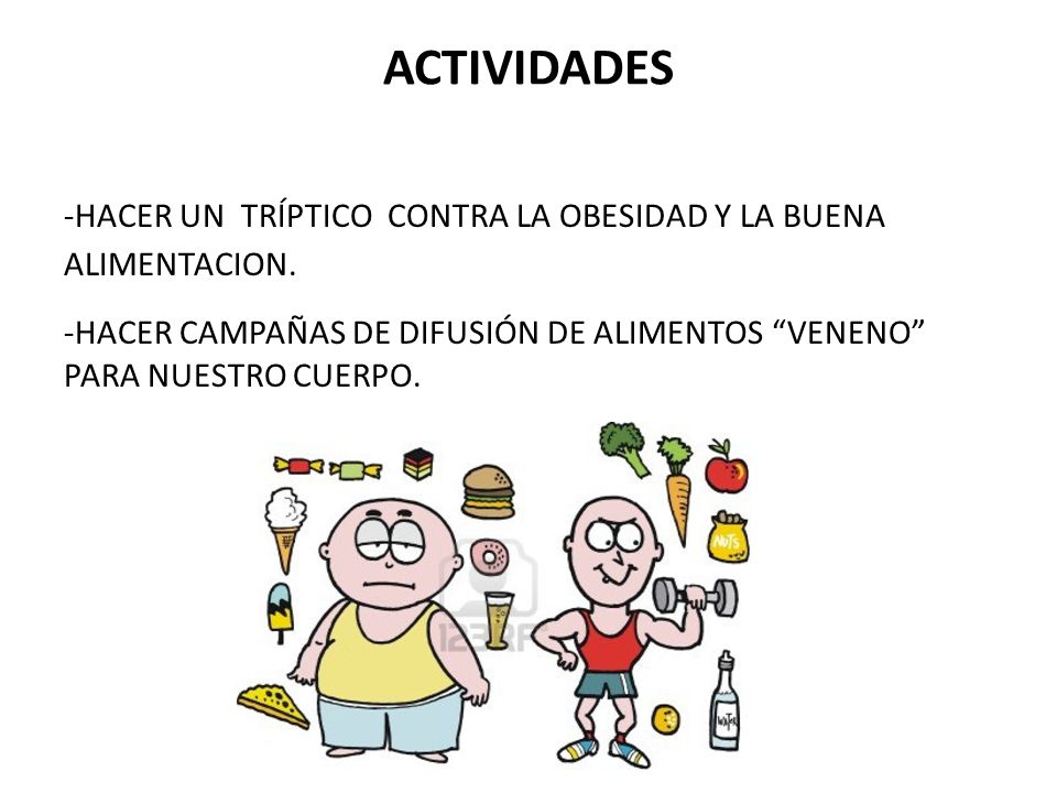 ACTIVIDADES -HACER UN TRÍPTICO CONTRA LA OBESIDAD Y LA BUENA ALIMENTACION. -HACER CAMPAÑAS DE DIFUSIÓN DE ALIMENTOS VENENO PARA NUESTRO CUERPO.