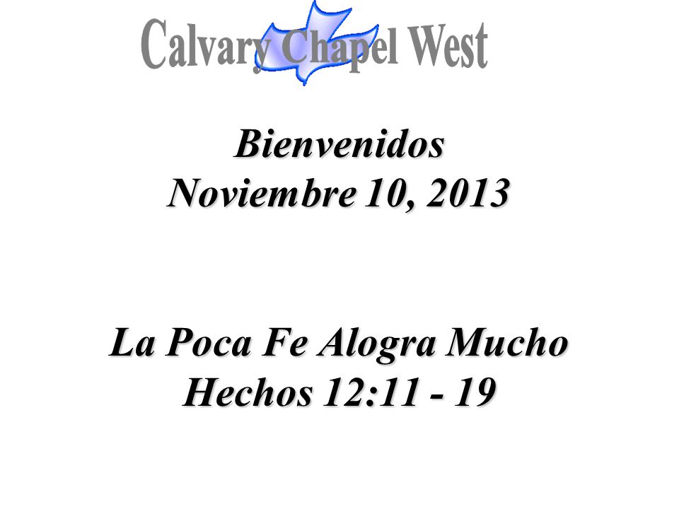Calvary Chapel West Bienvenidos Noviembre 10, 2013 La Poca Fe Alogra Mucho Hechos 12: