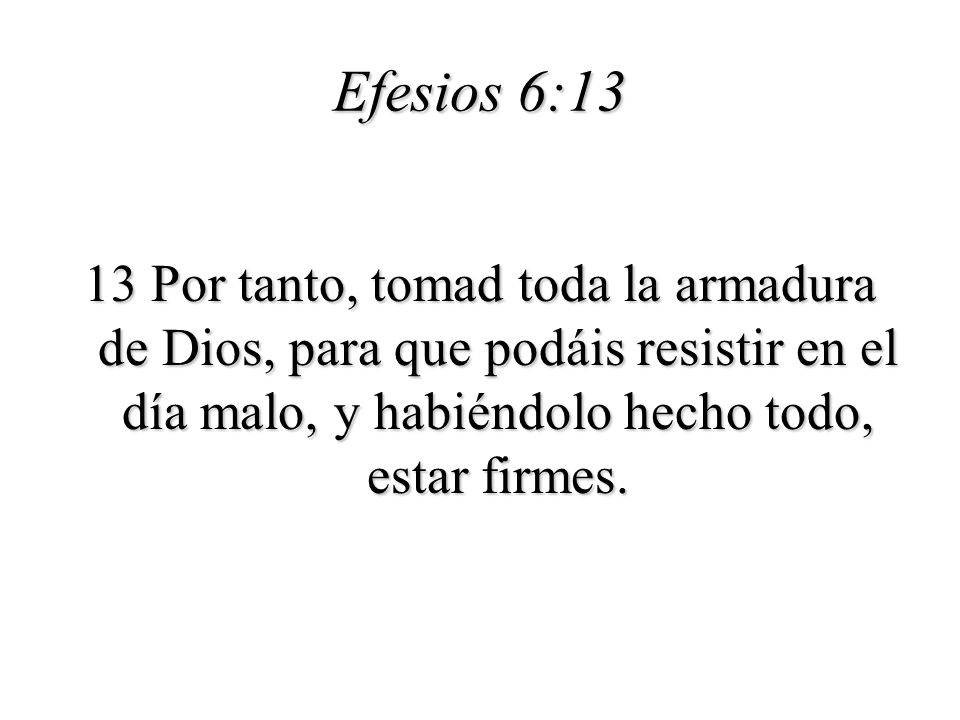Efesios 6:13 13 Por tanto, tomad toda la armadura de Dios, para que podáis resistir en el día malo, y habiéndolo hecho todo, estar firmes.