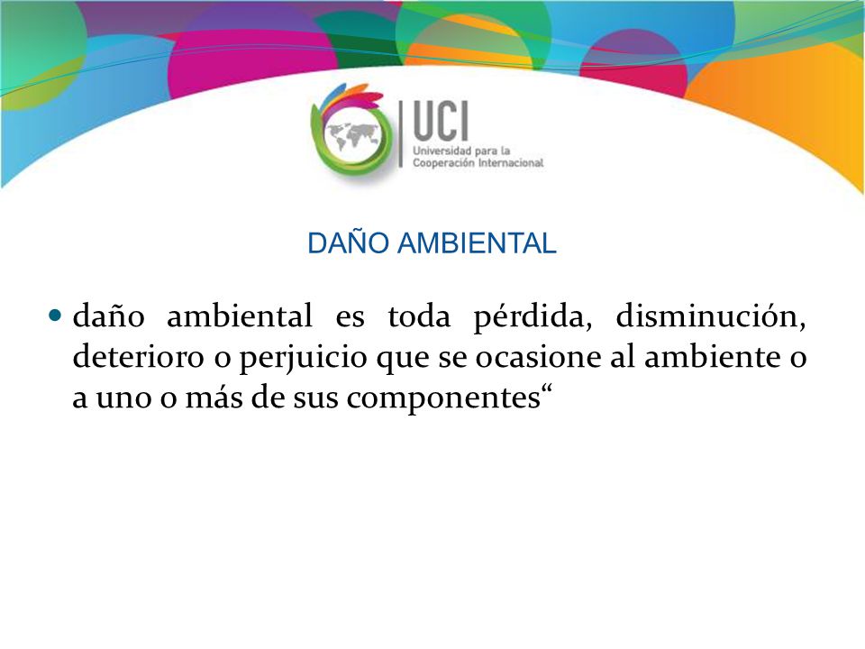 DAÑO AMBIENTAL daño ambiental es toda pérdida, disminución, deterioro o perjuicio que se ocasione al ambiente o a uno o más de sus componentes
