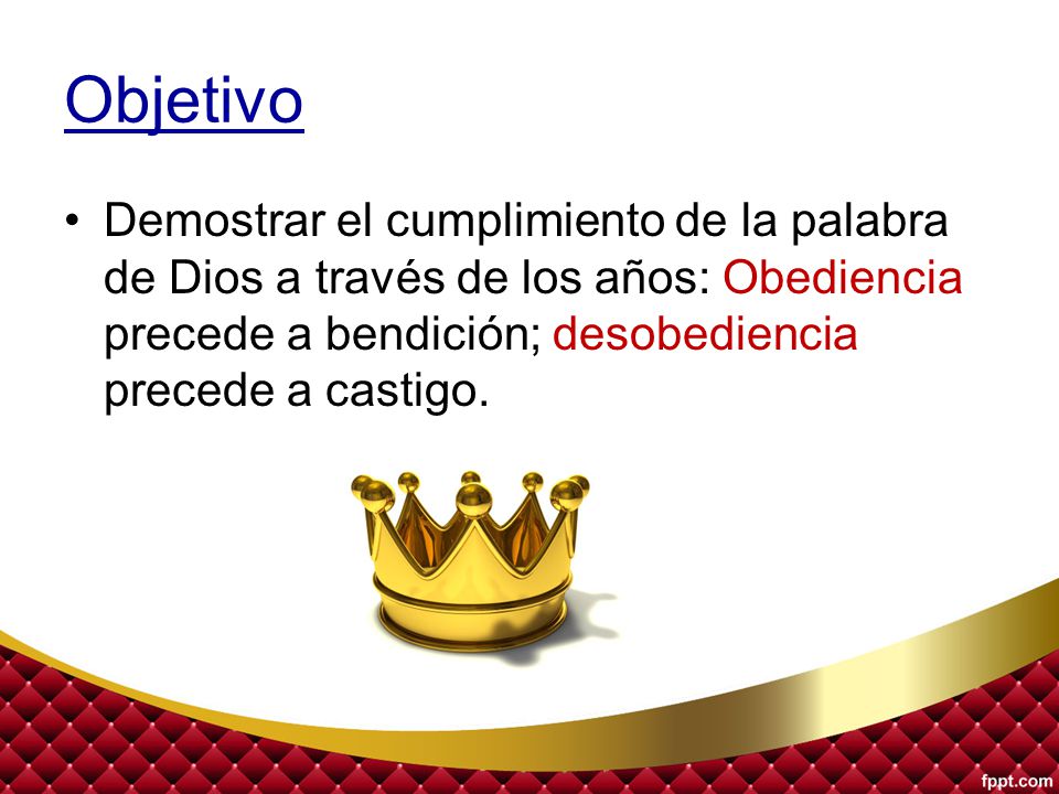 Objetivo Demostrar el cumplimiento de la palabra de Dios a través de los años: Obediencia precede a bendición; desobediencia precede a castigo.