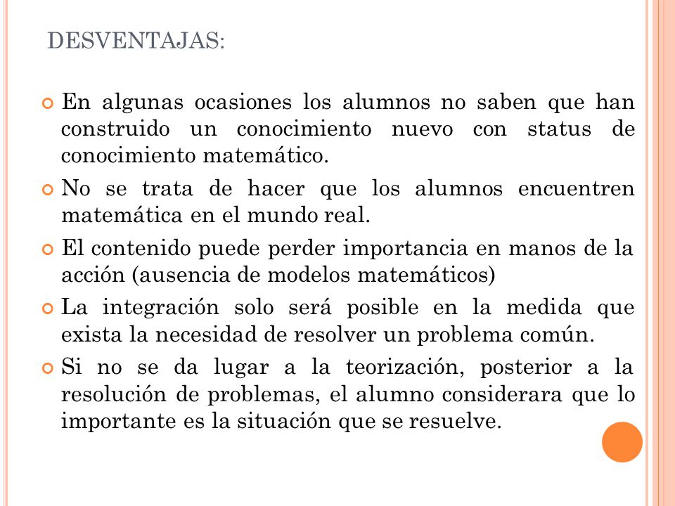DESVENTAJAS: En algunas ocasiones los alumnos no saben que han construido un conocimiento nuevo con status de conocimiento matemático.