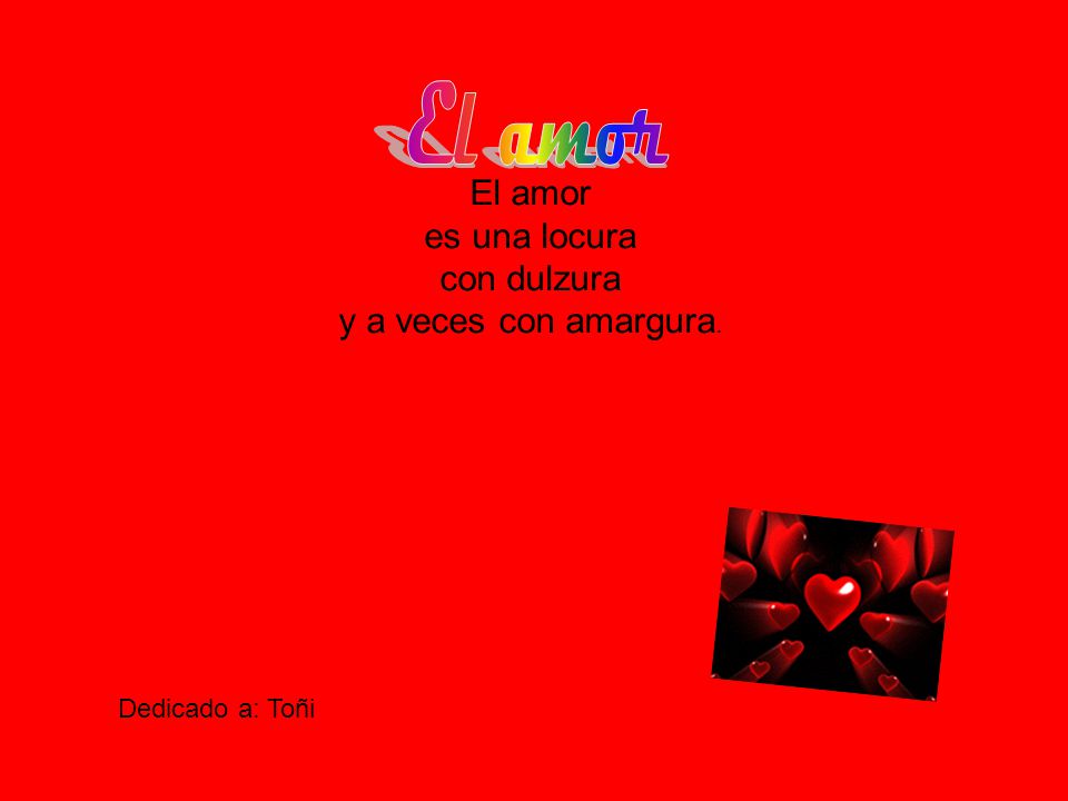 El amor El amor es una locura con dulzura y a veces con amargura.