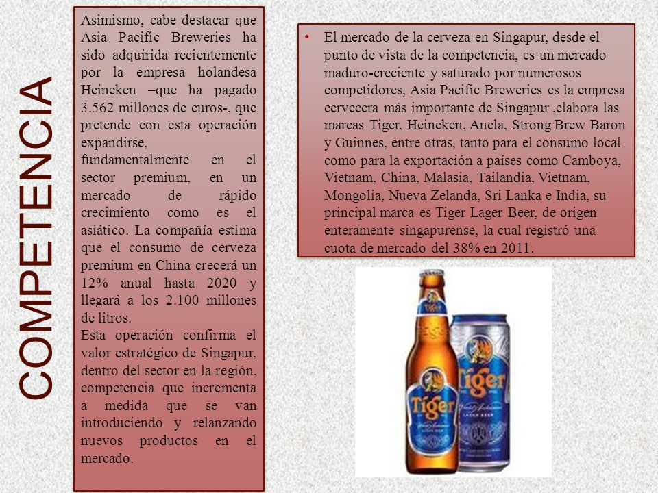 Asimismo, cabe destacar que Asia Pacific Breweries ha sido adquirida recientemente por la empresa holandesa Heineken –que ha pagado millones de euros-, que pretende con esta operación expandirse, fundamentalmente en el sector premium, en un mercado de rápido crecimiento como es el asiático. La compañía estima que el consumo de cerveza premium en China crecerá un 12% anual hasta 2020 y llegará a los millones de litros.