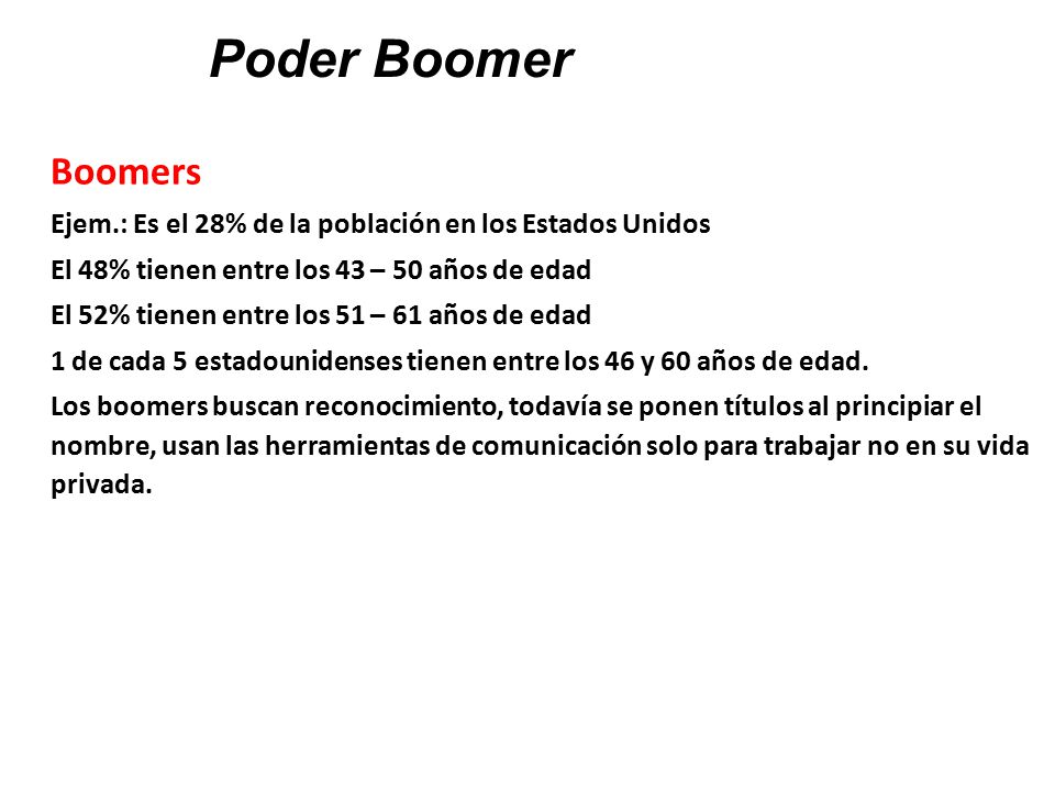 Poder Boomer Boomers. Ejem.: Es el 28% de la población en los Estados Unidos. El 48% tienen entre los 43 – 50 años de edad.
