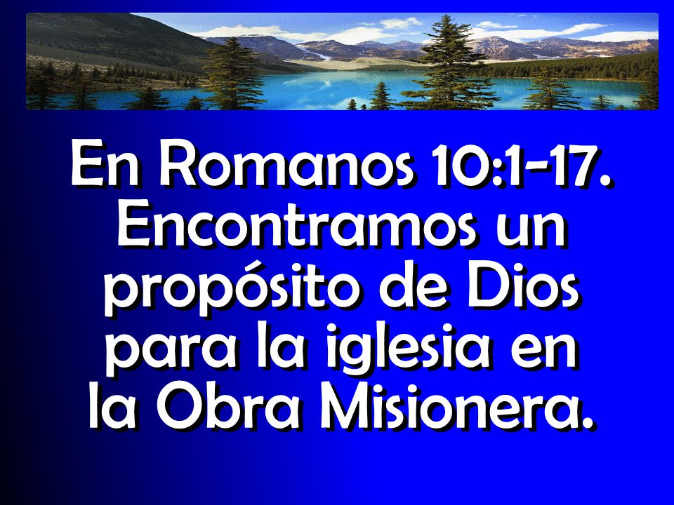 En Romanos 10:1-17. Encontramos un propósito de Dios para la iglesia en la Obra Misionera.